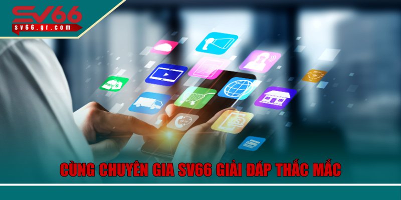 Cùng chuyên gia SV66 giải đáp thắc mắc