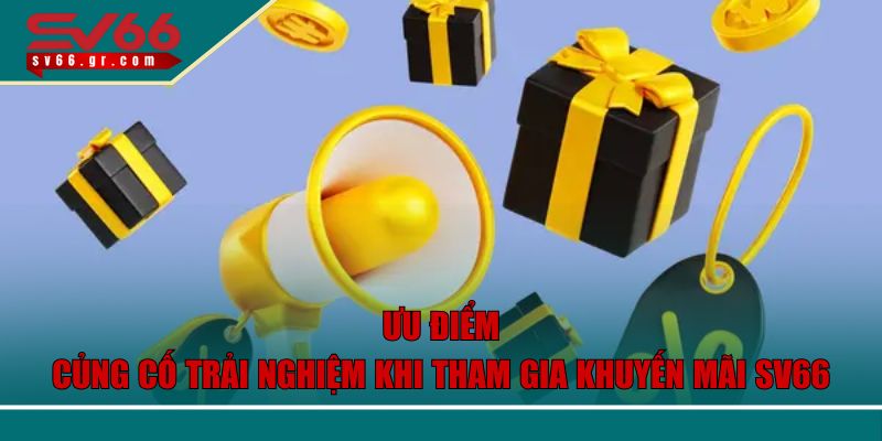 Khuyến Mãi SV66 Hấp Dẫn Cho Thành Viên Mới Và Lâu Năm 3 Ưu điểm củng cố trải nghiệm khi tham gia khuyến mãi SV66